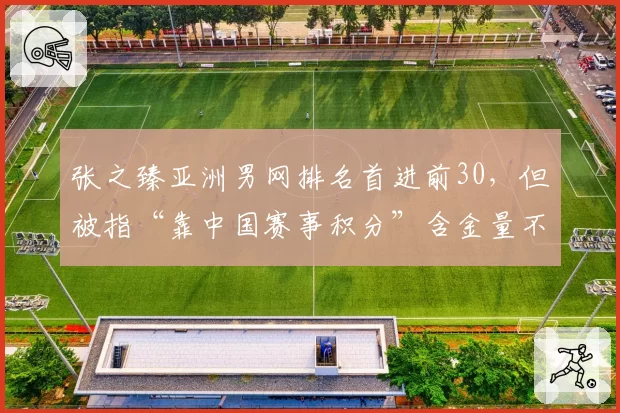 张之臻亚洲男网排名首进前30，但被指“靠中国赛事积分”含金量不足