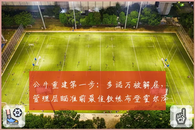 公牛重建第一步：多诺万被解雇，管理层瞄准前最佳教练布登霍尔泽