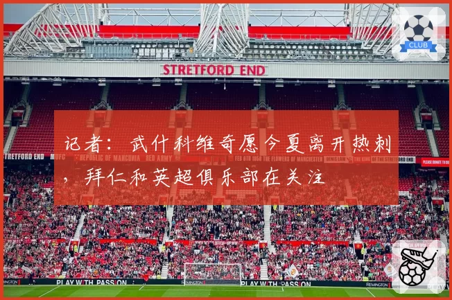 记者:武什科维奇愿今夏离开热刺,拜仁和英超俱乐部在关注