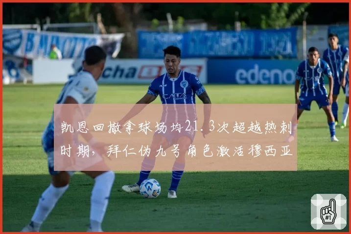 凯恩回撤拿球场均21.3次超越热刺时期,拜仁伪九号角色激活穆西亚拉前插空间