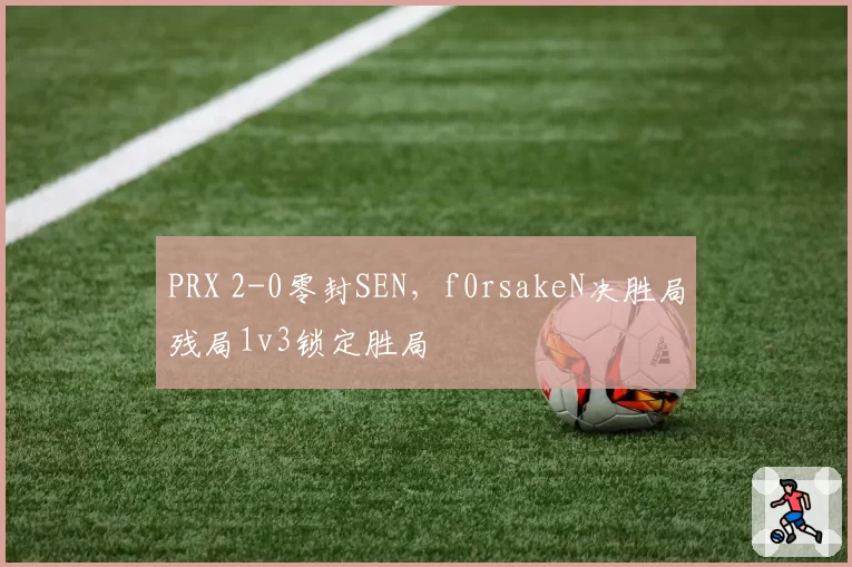 PRX 2-0零封SEN，f0rsakeN决胜局残局1v3锁定胜局