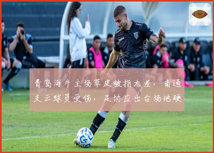 青岛海牛主场草皮被指太差，南通支云球员受伤，足协应出台场地硬性标准