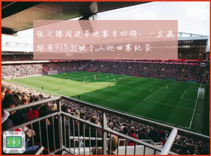 张之臻闯进草地赛季四强，一发赢球率91%打破个人巡回赛纪录