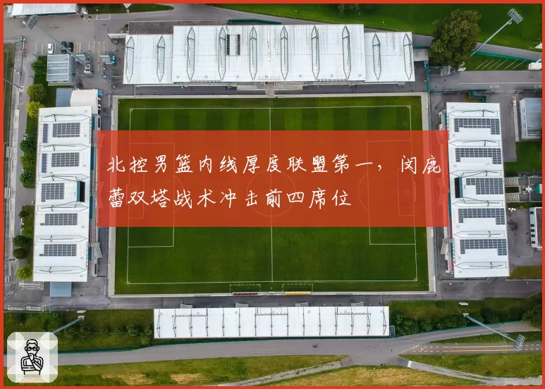 北控男篮内线厚度联盟第一,闵鹿蕾双塔战术冲击前四席位