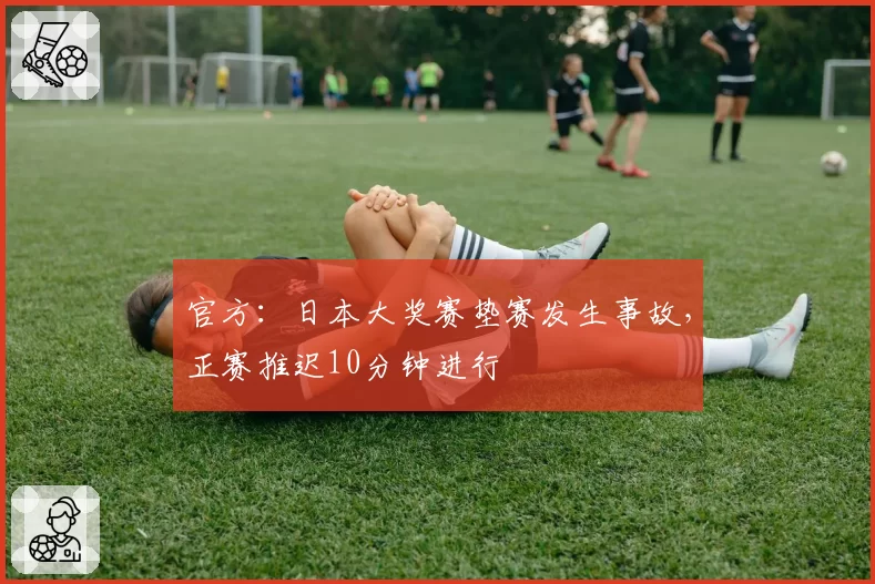 官方：日本大奖赛垫赛发生事故，正赛推迟10分钟进行