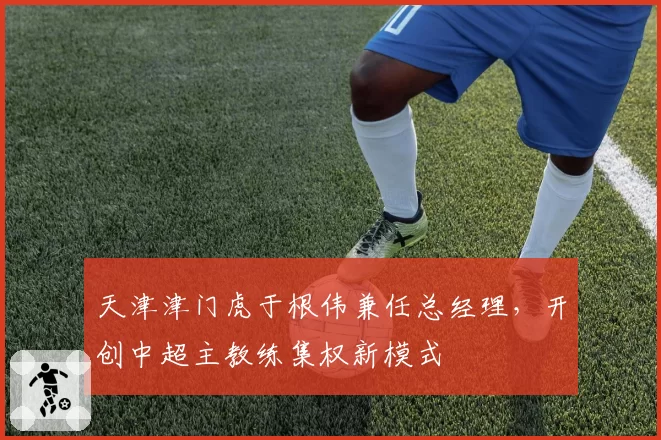 天津津门虎于根伟兼任总经理，开创中超主教练集权新模式