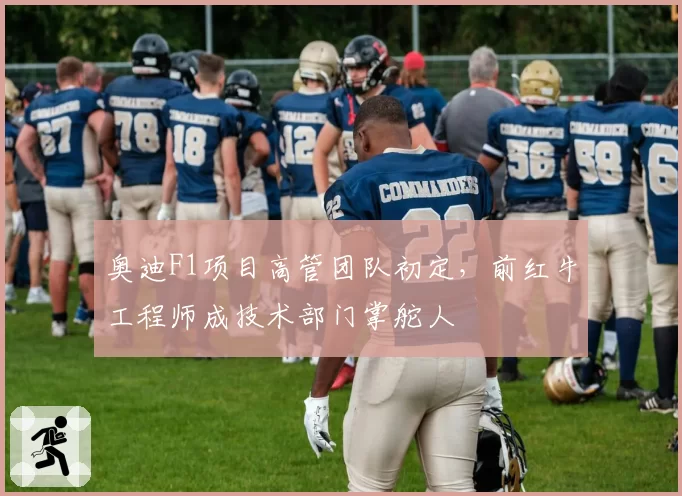 奥迪F1项目高管团队初定,前红牛工程师成技术部门掌舵人