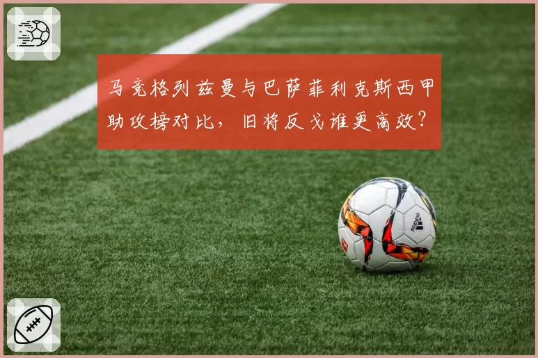 马竞格列兹曼与巴萨菲利克斯西甲助攻榜对比，旧将反戈谁更高效？