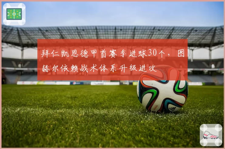 拜仁凯恩德甲首赛季进球30个，图赫尔依赖战术体系升级进攻