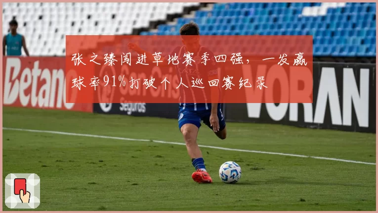 张之臻闯进草地赛季四强，一发赢球率91%打破个人巡回赛纪录