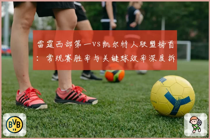 雷霆西部第一vs凯尔特人联盟榜首:常规赛胜率与关键球效率深度拆解