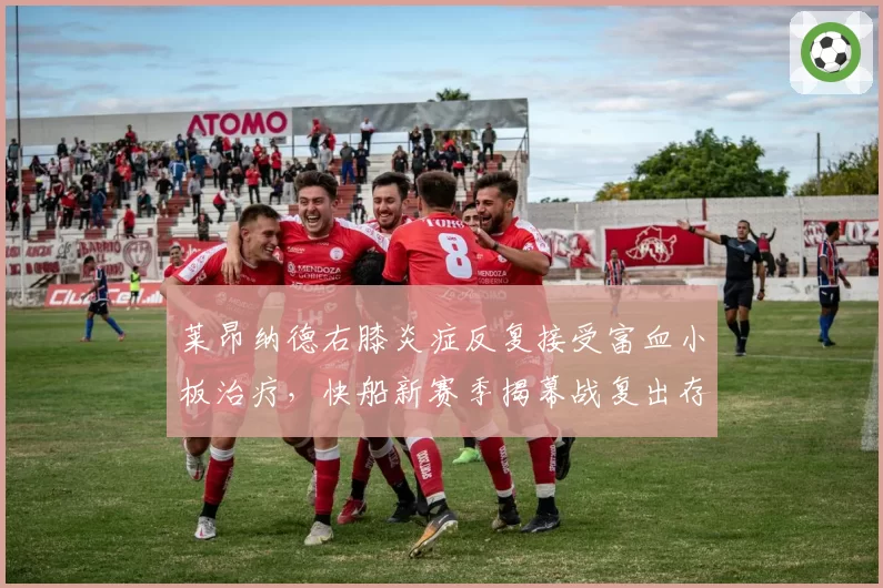 莱昂纳德右膝炎症反复接受富血小板治疗，快船新赛季揭幕战复出存疑