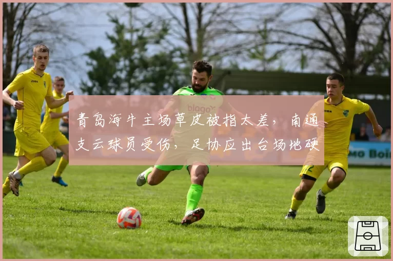 青岛海牛主场草皮被指太差，南通支云球员受伤，足协应出台场地硬性标准