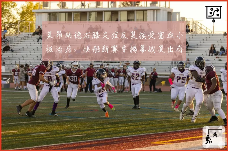 莱昂纳德右膝炎症反复接受富血小板治疗,快船新赛季揭幕战复出存疑