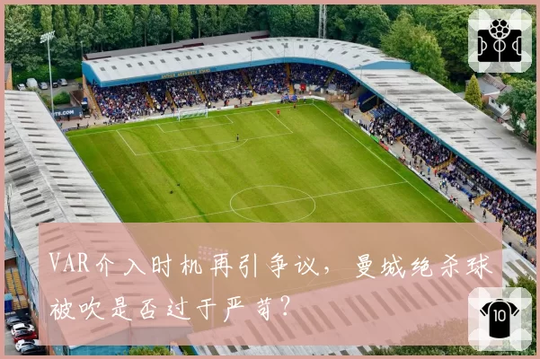 VAR介入时机再引争议，曼城绝杀球被吹是否过于严苛？
