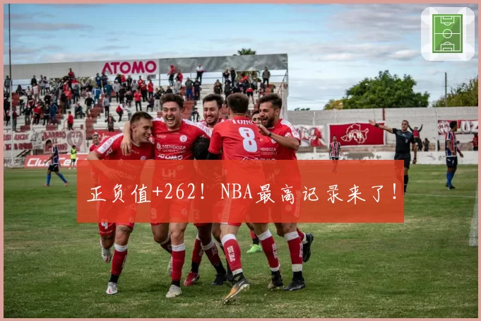 正负值+262！NBA最高记录来了！