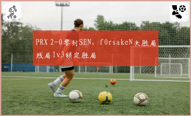 PRX 2-0零封SEN，f0rsakeN决胜局残局1v3锁定胜局