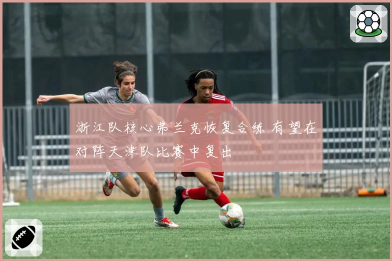 浙江队核心弗兰克恢复合练 有望在对阵天津队比赛中复出